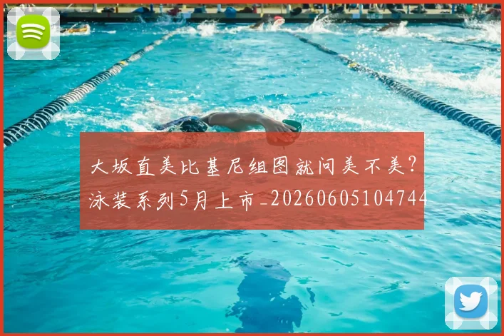 大坂直美比基尼组图就问美不美？泳装系列5月上市_20260605104744
