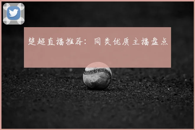 楚超直播推荐:同类优质主播盘点