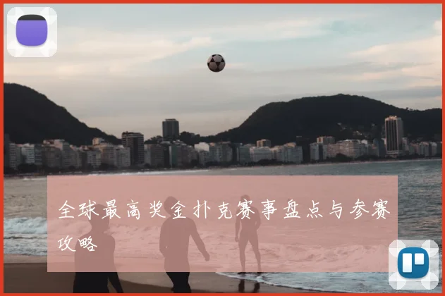 全球最高奖金扑克赛事盘点与参赛攻略