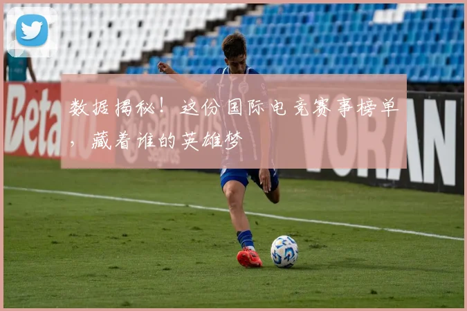 数据揭秘！这份国际电竞赛事榜单，藏着谁的英雄梦