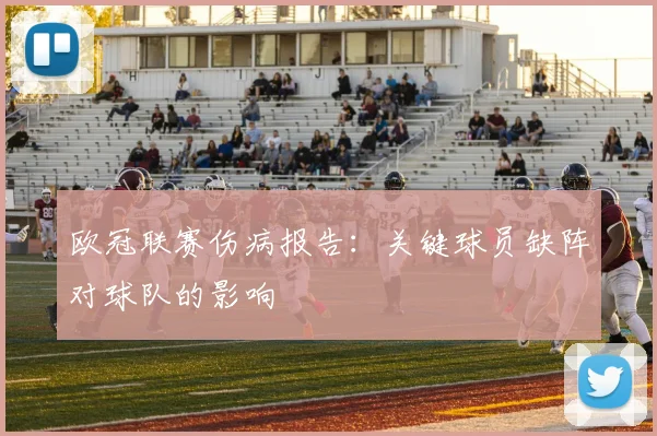 欧冠联赛伤病报告：关键球员缺阵对球队的影响