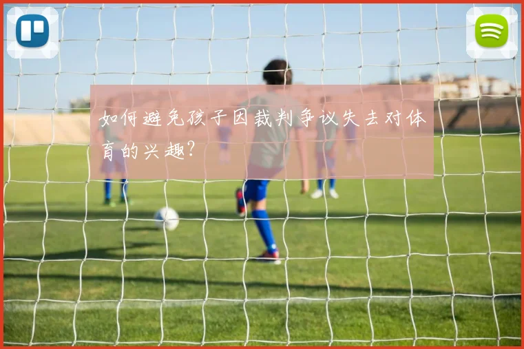 如何避免孩子因裁判争议失去对体育的兴趣？