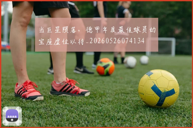 当巨星陨落，德甲年度最佳球员的宝座虚位以待_20260526074134
