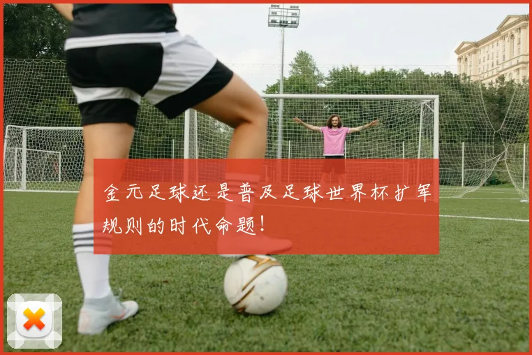 金元足球还是普及足球世界杯扩军规则的时代命题！