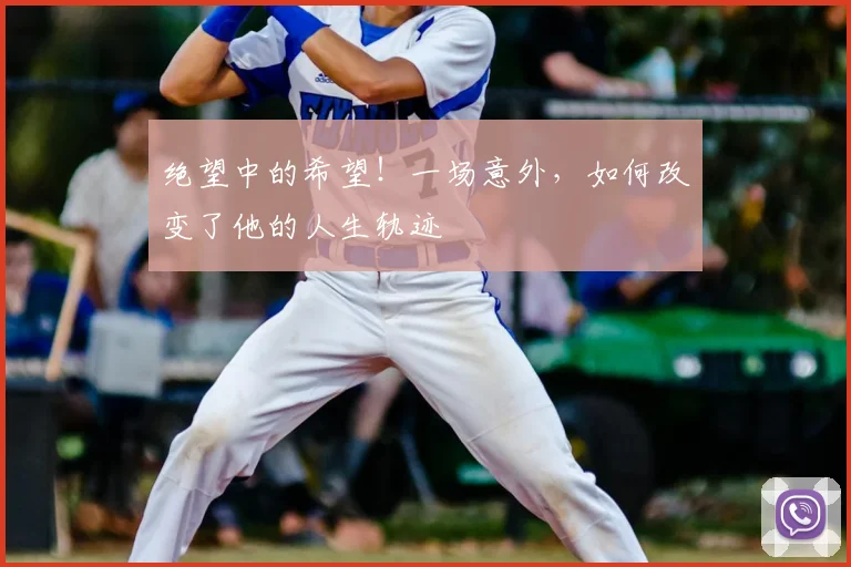 绝望中的希望!一场意外,如何改变了他的人生轨迹