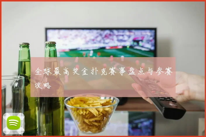 全球最高奖金扑克赛事盘点与参赛攻略