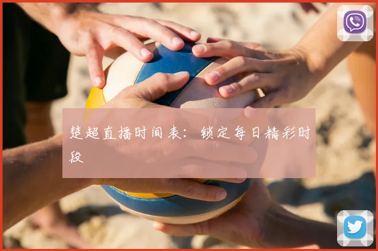 楚超直播时间表：锁定每日精彩时段