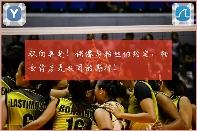 双向奔赴!偶像与粉丝的约定,转会背后是共同的期待!