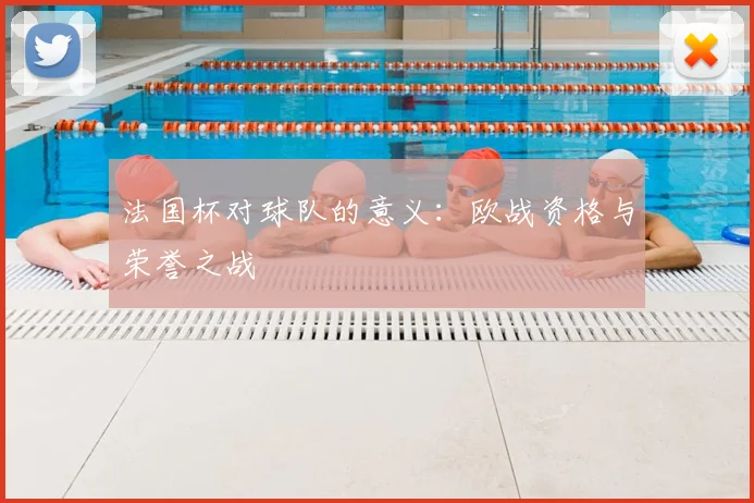 法国杯对球队的意义：欧战资格与荣誉之战