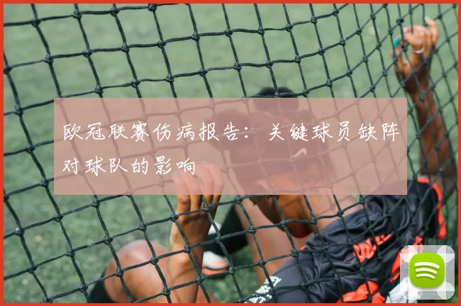 欧冠联赛伤病报告：关键球员缺阵对球队的影响