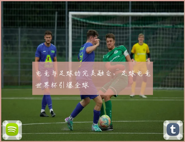 电竞与足球的完美融合，足球电竞世界杯引爆全球