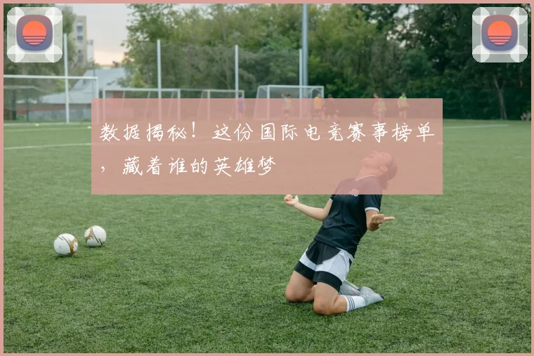 数据揭秘！这份国际电竞赛事榜单，藏着谁的英雄梦