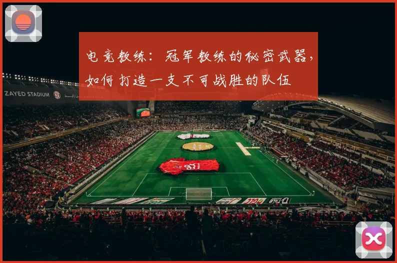 电竞教练:冠军教练的秘密武器,如何打造一支不可战胜的队伍