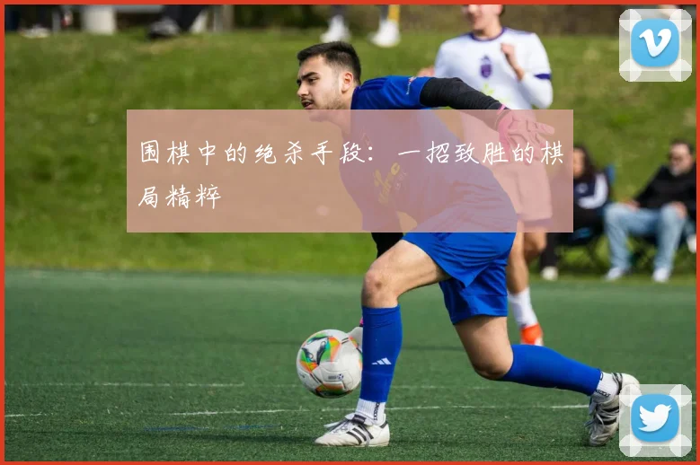 围棋中的绝杀手段：一招致胜的棋局精粹