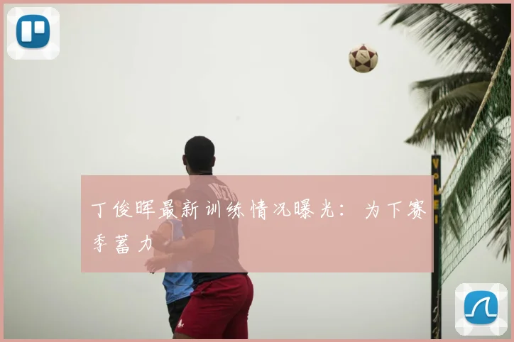 丁俊晖最新训练情况曝光:为下赛季蓄力