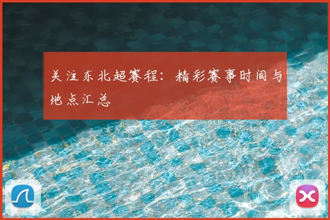 关注东北超赛程：精彩赛事时间与地点汇总
