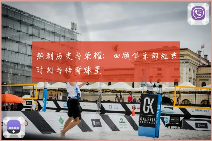 热刺历史与荣耀:回顾俱乐部经典时刻与传奇球星