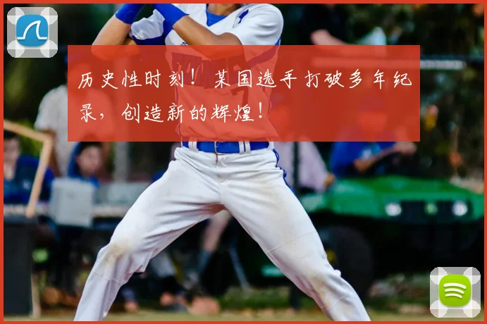 历史性时刻！某国选手打破多年纪录，创造新的辉煌！