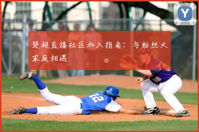 楚超直播社区加入指南:与粉丝大家庭相遇
