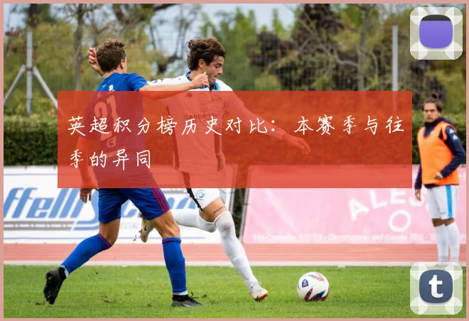 英超积分榜历史对比:本赛季与往季的异同