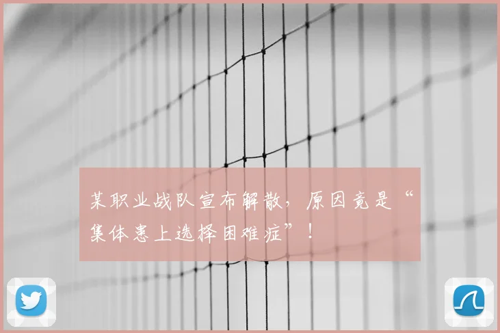 某职业战队宣布解散，原因竟是“集体患上选择困难症”！