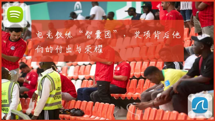 电竞教练“智囊团”,奖项背后他们的付出与荣耀
