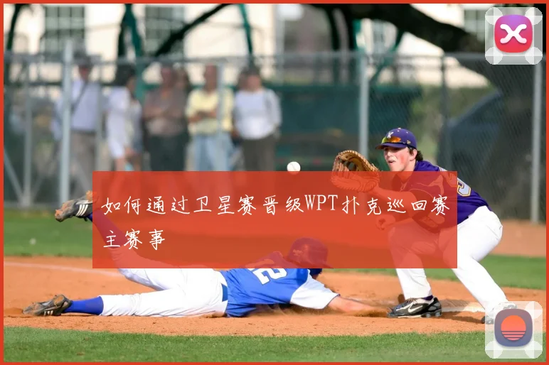 如何通过卫星赛晋级WPT扑克巡回赛主赛事