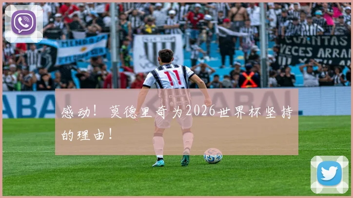 感动!莫德里奇为2026世界杯坚持的理由!