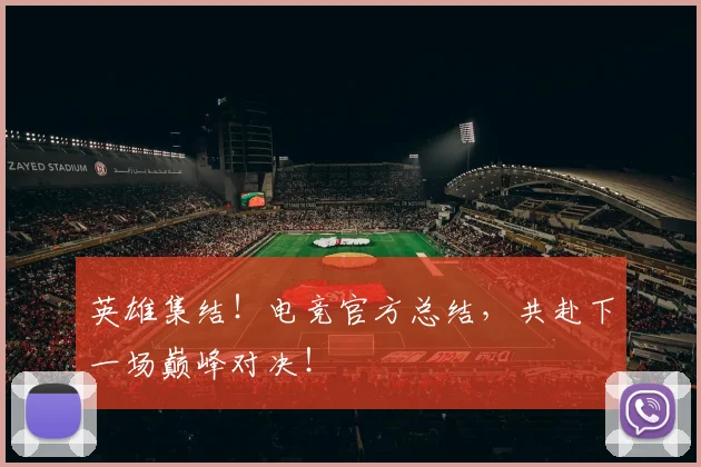 英雄集结！电竞官方总结，共赴下一场巅峰对决！