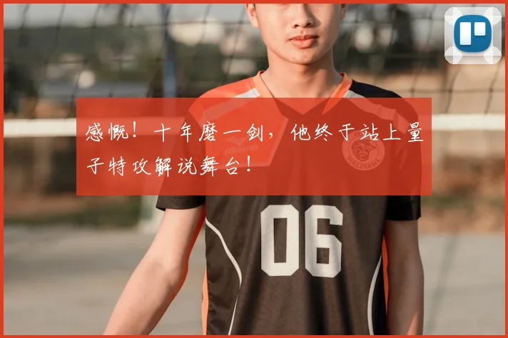 感慨!十年磨一剑,他终于站上量子特攻解说舞台!
