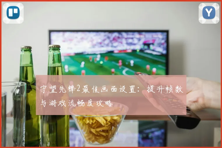 守望先锋2最佳画面设置：提升帧数与游戏流畅度攻略