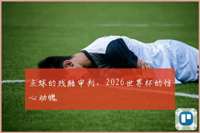 点球的残酷审判,2026世界杯的惊心动魄