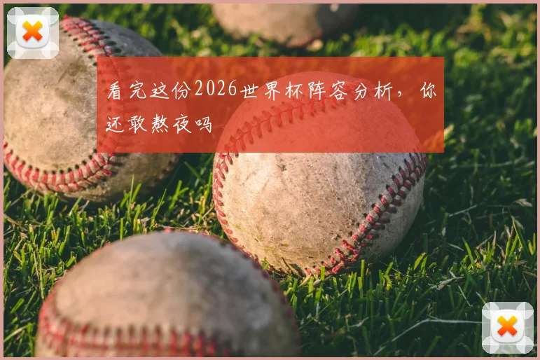 看完这份2026世界杯阵容分析,你还敢熬夜吗