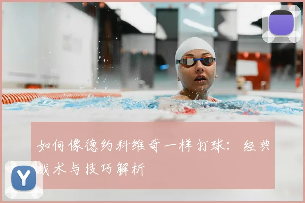 如何像德约科维奇一样打球：经典战术与技巧解析