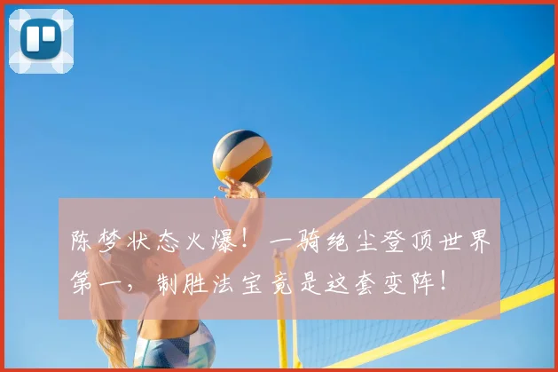 陈梦状态火爆!一骑绝尘登顶世界第一,制胜法宝竟是这套变阵!