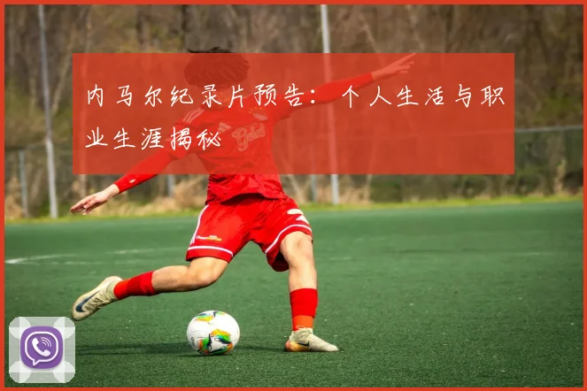 内马尔纪录片预告:个人生活与职业生涯揭秘