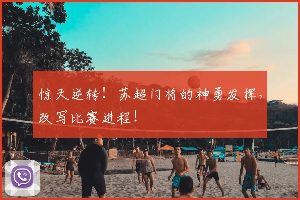 惊天逆转！苏超门将的神勇发挥，改写比赛进程！