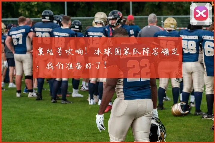 集结号吹响!冰球国家队阵容确定,我们准备好了!