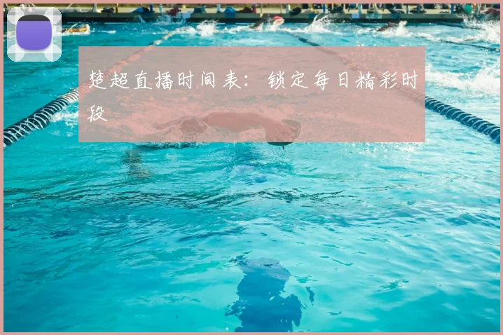 楚超直播时间表：锁定每日精彩时段