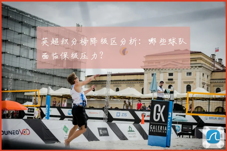 英超积分榜降级区分析:哪些球队面临保级压力?