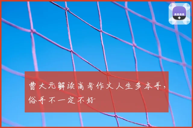 曹大元解读高考作文人生多本手，俗手不一定不好