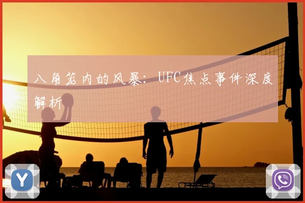 八角笼内的风暴:UFC焦点事件深度解析