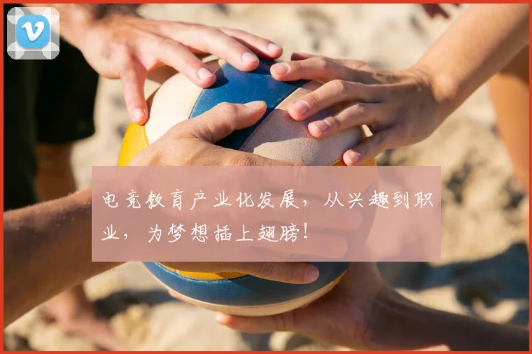 电竞教育产业化发展,从兴趣到职业,为梦想插上翅膀!