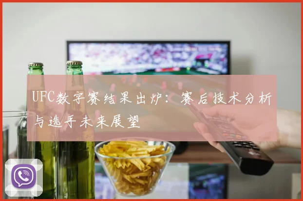 UFC数字赛结果出炉：赛后技术分析与选手未来展望