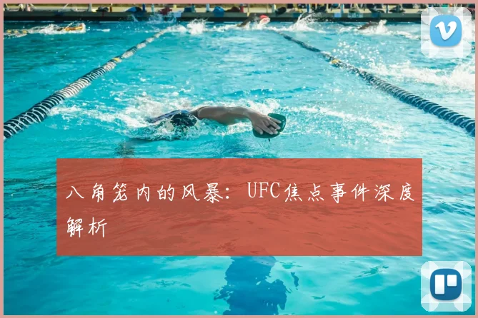 八角笼内的风暴:UFC焦点事件深度解析
