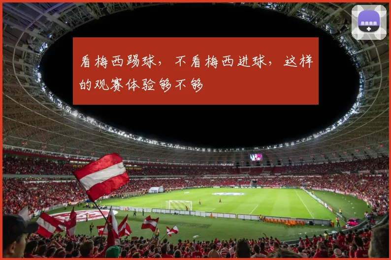 看梅西踢球，不看梅西进球，这样的观赛体验够不够