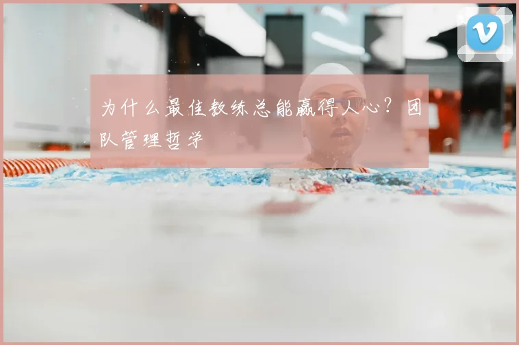 为什么最佳教练总能赢得人心?团队管理哲学